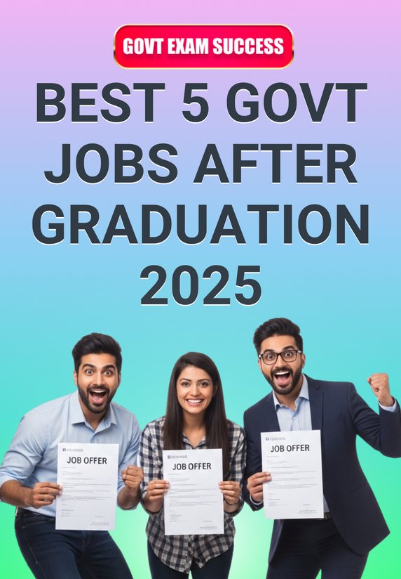 Best 5 Govt Jobs After Graduation 2025