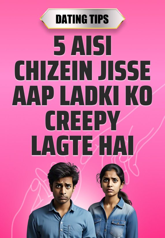5 Aisi Chizein, Jisse Aap Ladki Ko Creepy Lagte Ho