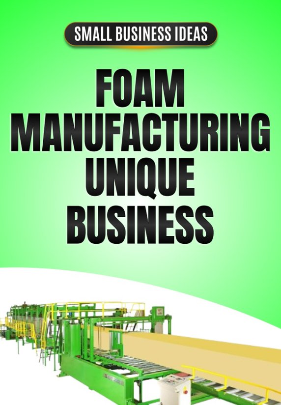 Foam Manufacturing - Unique Business Idea